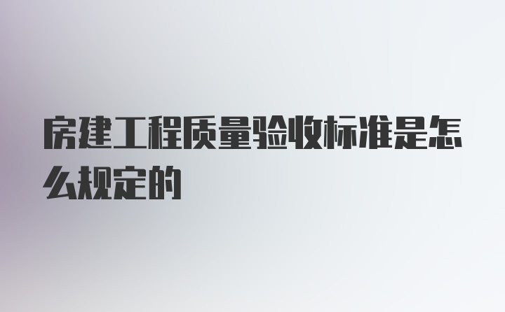 房建工程质量验收标准是怎么规定的