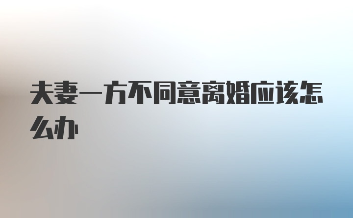 夫妻一方不同意离婚应该怎么办