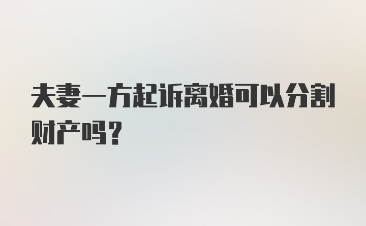 夫妻一方起诉离婚可以分割财产吗？