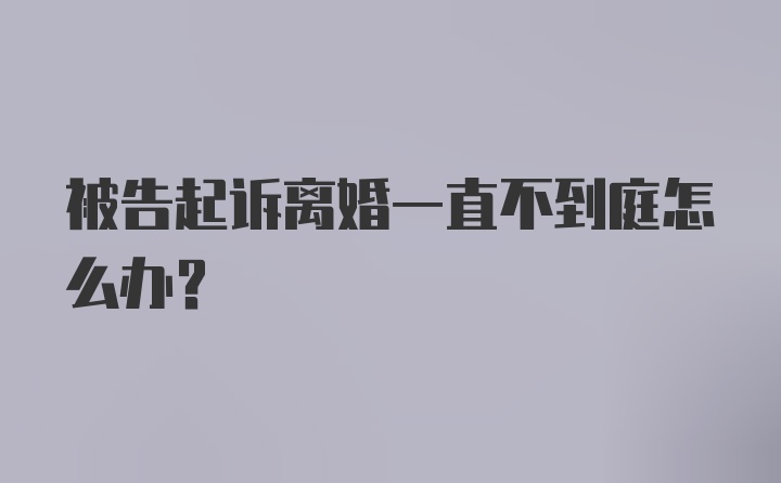 被告起诉离婚一直不到庭怎么办?