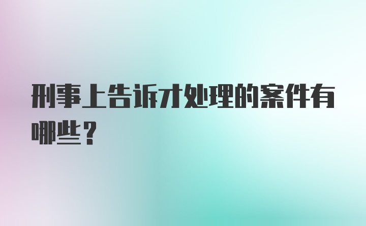 刑事上告诉才处理的案件有哪些？