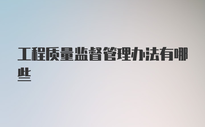 工程质量监督管理办法有哪些