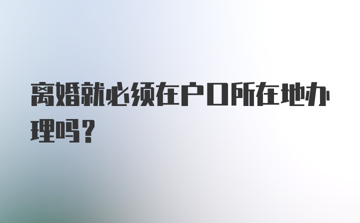 离婚就必须在户口所在地办理吗？