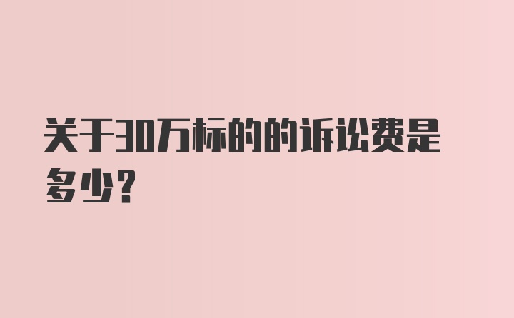 关于30万标的的诉讼费是多少？