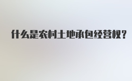 什么是农村土地承包经营权?