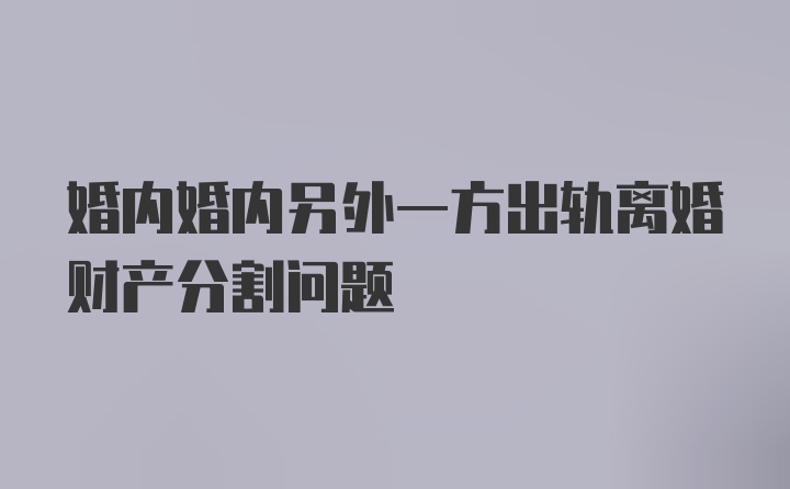 婚内婚内另外一方出轨离婚财产分割问题