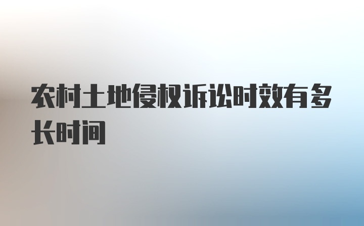 农村土地侵权诉讼时效有多长时间