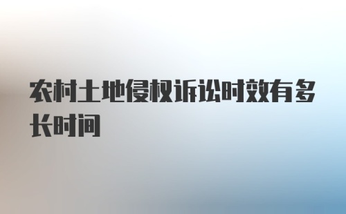 农村土地侵权诉讼时效有多长时间