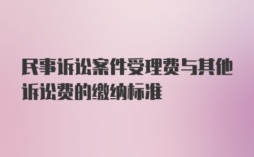 民事诉讼案件受理费与其他诉讼费的缴纳标准