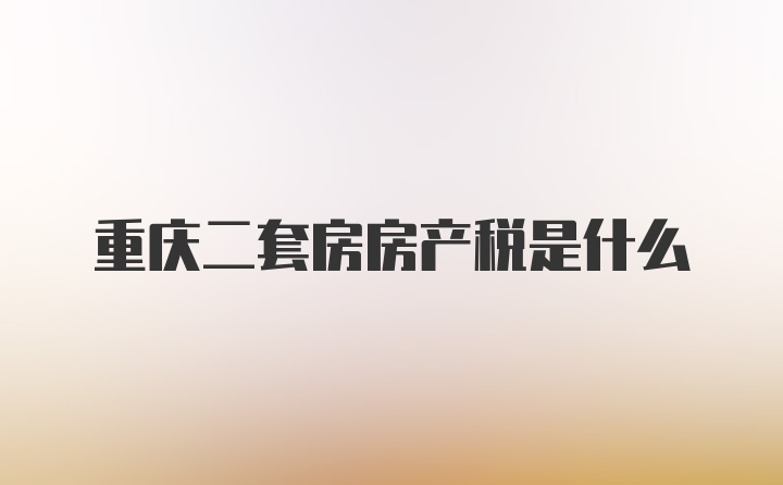 重庆二套房房产税是什么