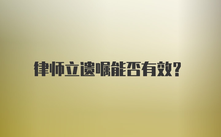 律师立遗嘱能否有效?