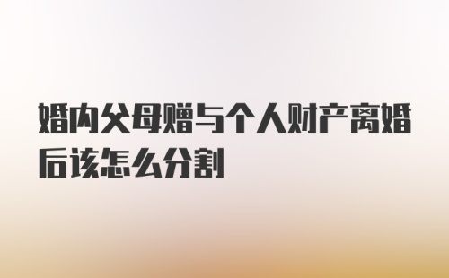 婚内父母赠与个人财产离婚后该怎么分割