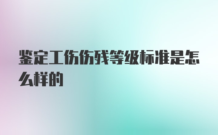 鉴定工伤伤残等级标准是怎么样的