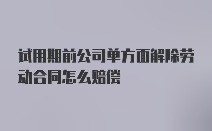 试用期前公司单方面解除劳动合同怎么赔偿