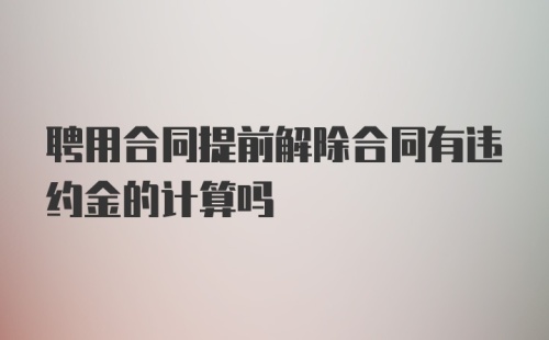 聘用合同提前解除合同有违约金的计算吗