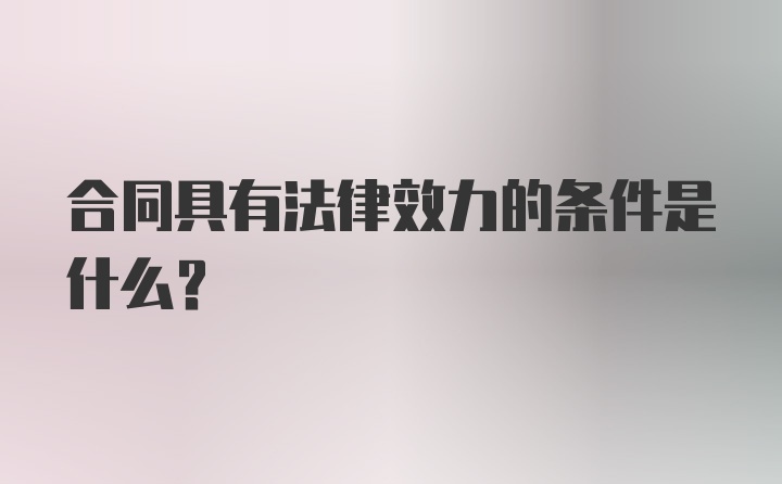 合同具有法律效力的条件是什么？