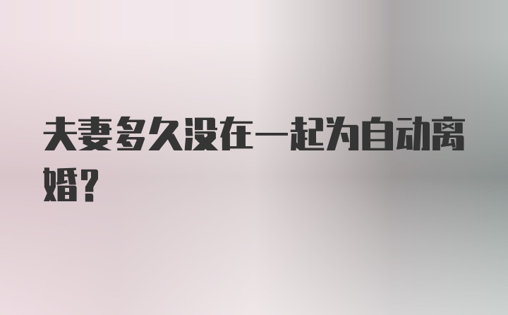 夫妻多久没在一起为自动离婚？