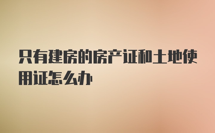 只有建房的房产证和土地使用证怎么办