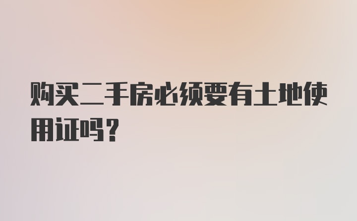 购买二手房必须要有土地使用证吗？