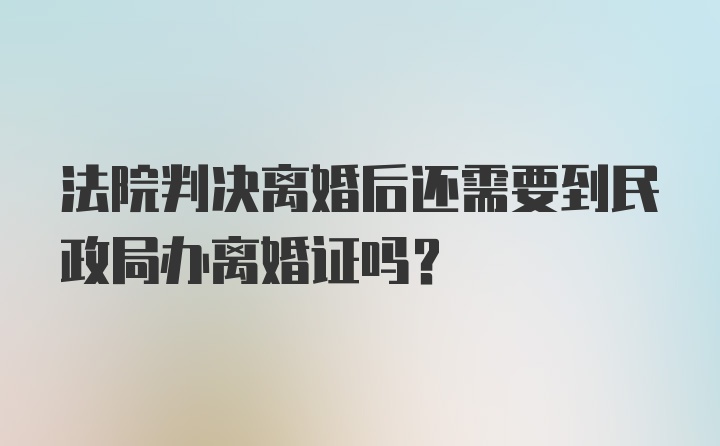 法院判决离婚后还需要到民政局办离婚证吗？