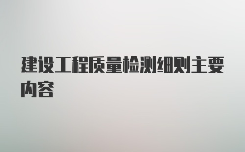 建设工程质量检测细则主要内容