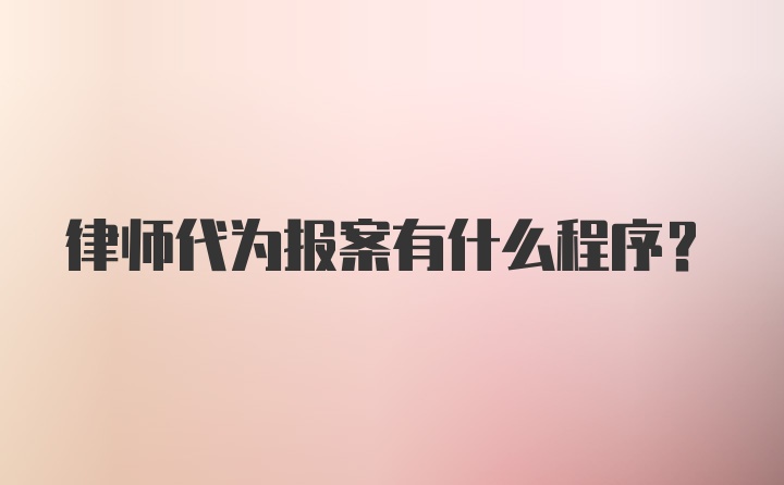 律师代为报案有什么程序？