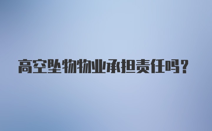 高空坠物物业承担责任吗?
