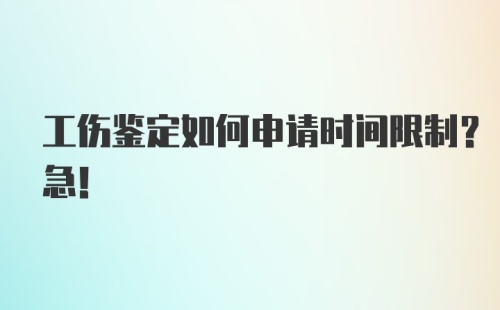 工伤鉴定如何申请时间限制？急！