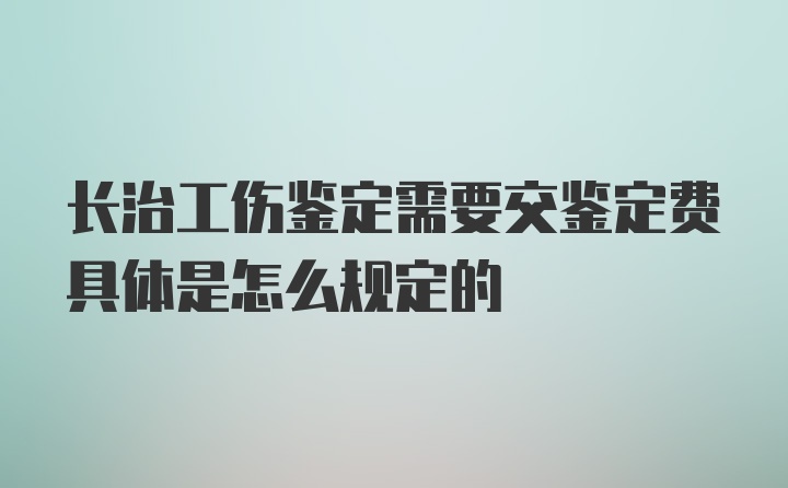 长治工伤鉴定需要交鉴定费具体是怎么规定的