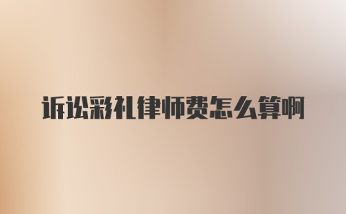 诉讼彩礼律师费怎么算啊