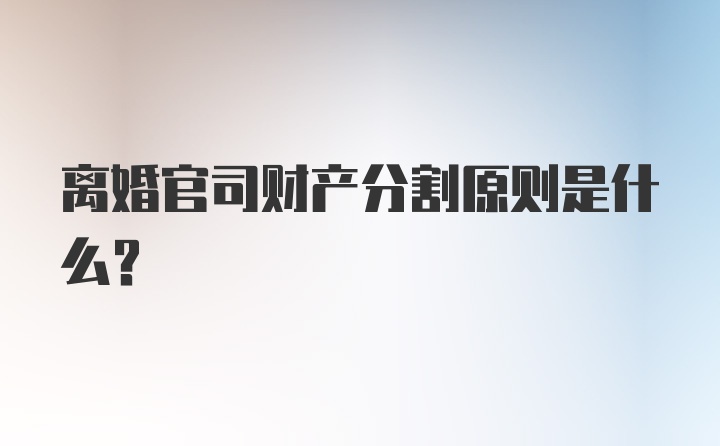 离婚官司财产分割原则是什么？