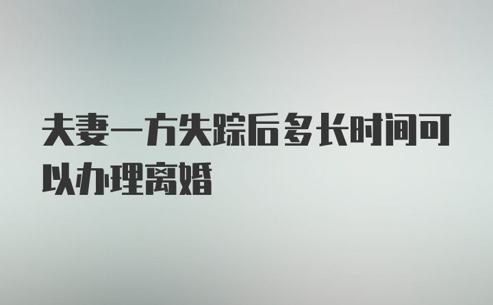 夫妻一方失踪后多长时间可以办理离婚