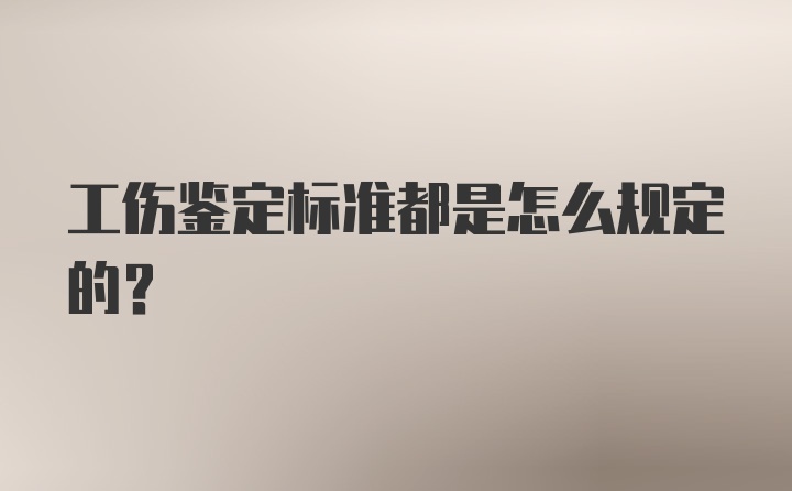 工伤鉴定标准都是怎么规定的？