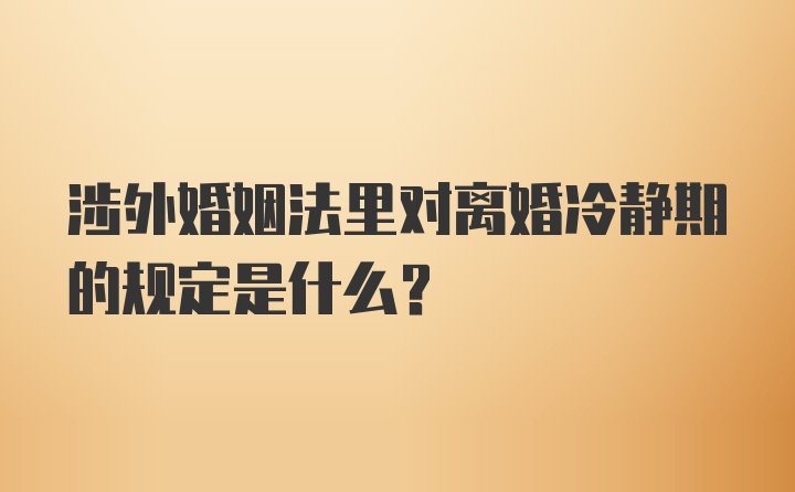 涉外婚姻法里对离婚冷静期的规定是什么?