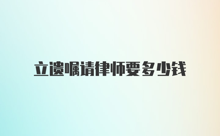 立遗嘱请律师要多少钱