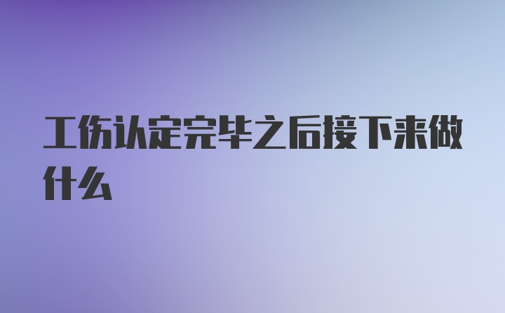 工伤认定完毕之后接下来做什么