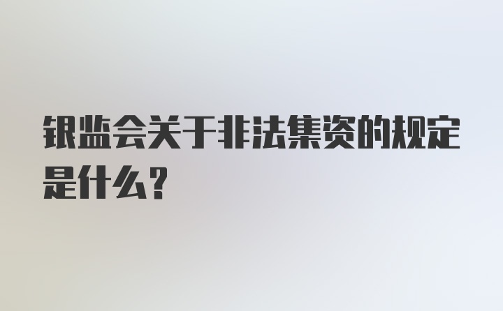 银监会关于非法集资的规定是什么?