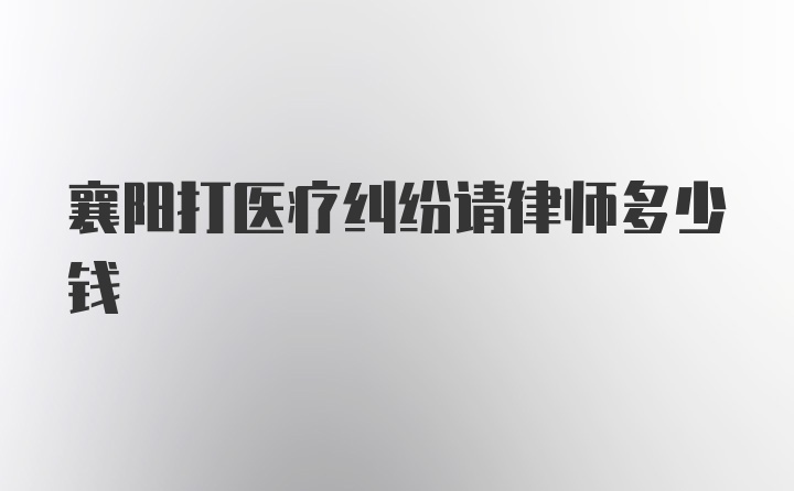 襄阳打医疗纠纷请律师多少钱