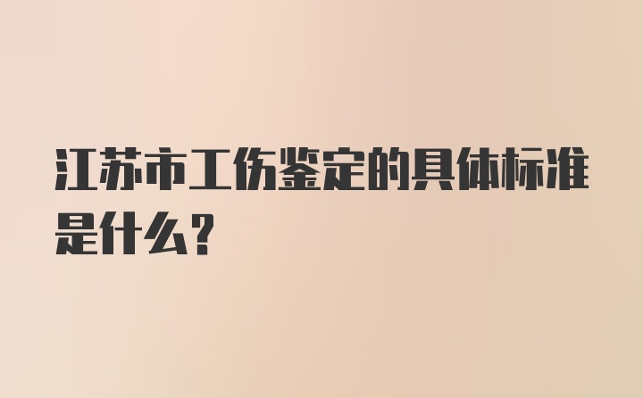 江苏市工伤鉴定的具体标准是什么？