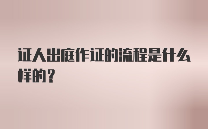 证人出庭作证的流程是什么样的？