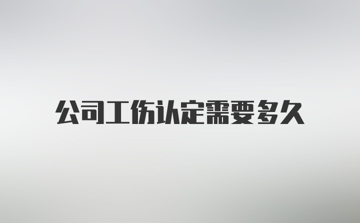 公司工伤认定需要多久