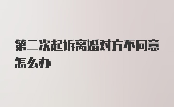 第二次起诉离婚对方不同意怎么办