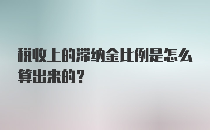 税收上的滞纳金比例是怎么算出来的？