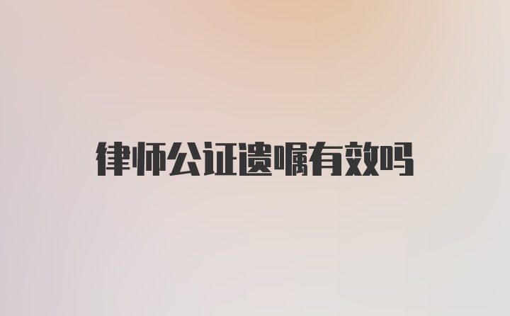 律师公证遗嘱有效吗