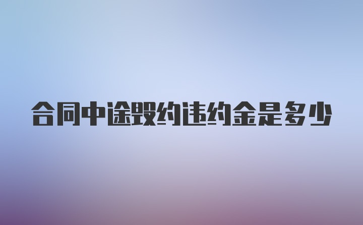 合同中途毁约违约金是多少