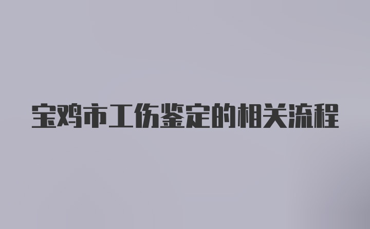 宝鸡市工伤鉴定的相关流程