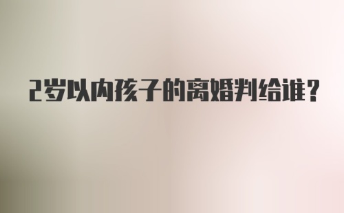 2岁以内孩子的离婚判给谁？