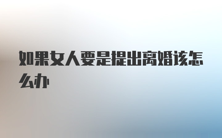 如果女人要是提出离婚该怎么办