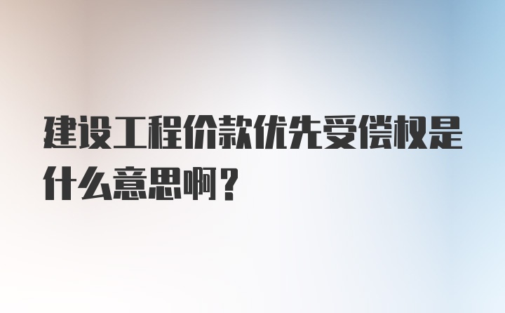 建设工程价款优先受偿权是什么意思啊？