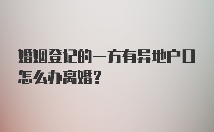 婚姻登记的一方有异地户口怎么办离婚？